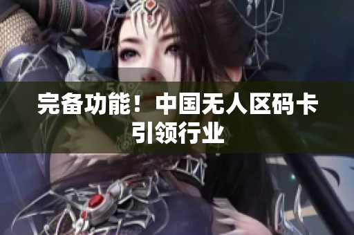 完备功能！中国无人区码卡引领行业