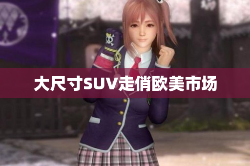 大尺寸SUV走俏欧美市场