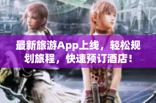 最新旅游App上线，轻松规划旅程，快速预订酒店！