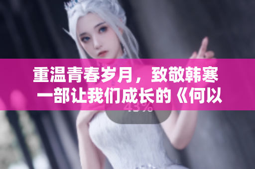 重温青春岁月，致敬韩寒  一部让我们成长的《何以笙箫默》