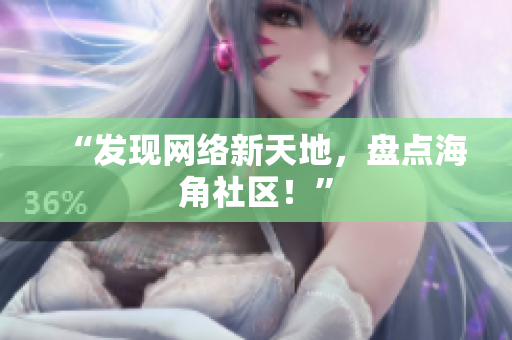 “发现网络新天地，盘点海角社区！”