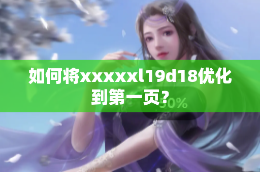 如何将xxxxxl19d18优化到第一页？