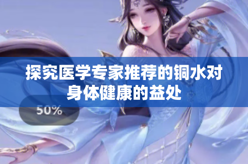 探究医学专家推荐的铜水对身体健康的益处
