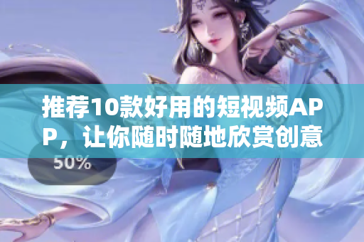 推荐10款好用的短视频APP，让你随时随地欣赏创意短片！