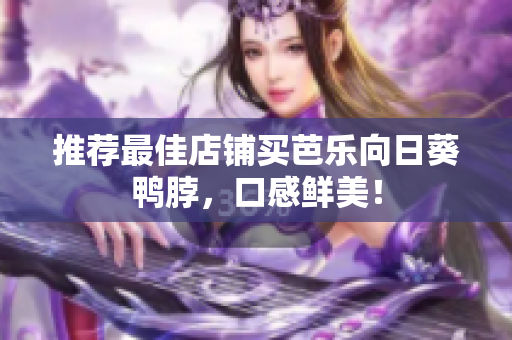 推荐最佳店铺买芭乐向日葵鸭脖，口感鲜美！
