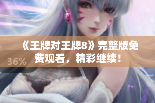 《王牌对王牌8》完整版免费观看，精彩继续！