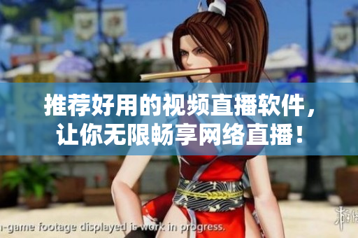 推荐好用的视频直播软件，让你无限畅享网络直播！