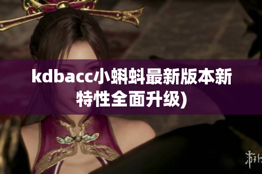 kdbacc小蝌蚪最新版本新特性全面升级)
