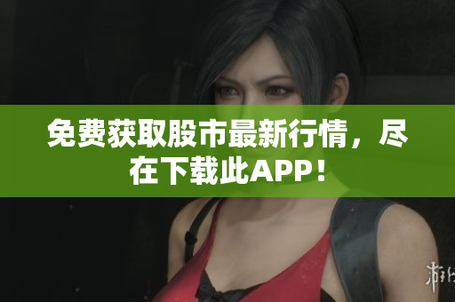 免费获取股市最新行情，尽在下载此APP！