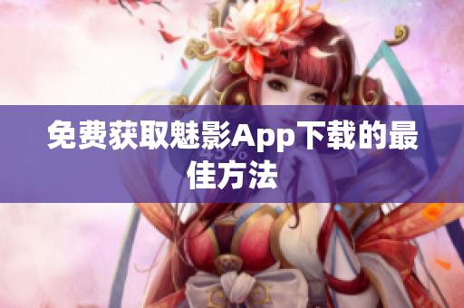 免费获取魅影App下载的最佳方法
