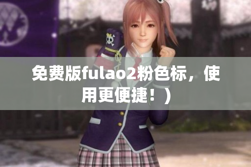 免费版fulao2粉色标，使用更便捷！)