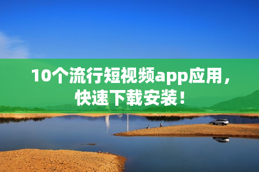 10个流行短视频app应用，快速下载安装！