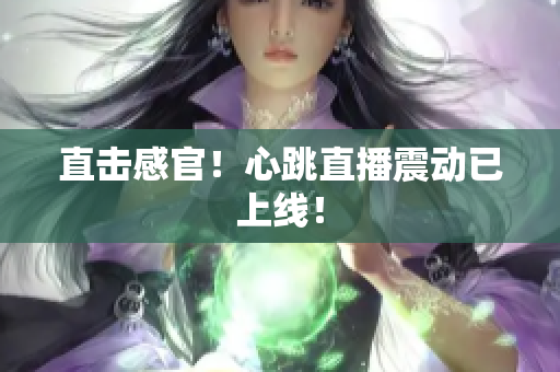 直击感官！心跳直播震动已上线！