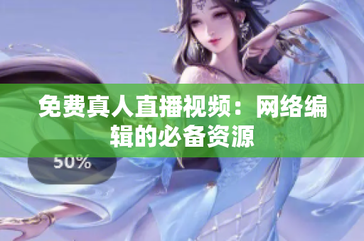 免费真人直播视频：网络编辑的必备资源