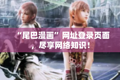 “尾巴漫画”网址登录页面，尽享网络知识！