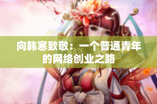 向韩寒致敬：一个普通青年的网络创业之路