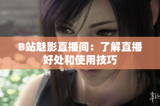 B站魅影直播间：了解直播好处和使用技巧