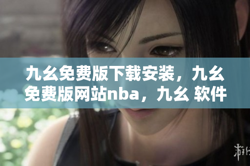 九幺免费版下载安装，九幺免费版网站nba，九幺 软件，九幺免费版网站nba下载，九幺 软件下载----9GP5ToBAle7c