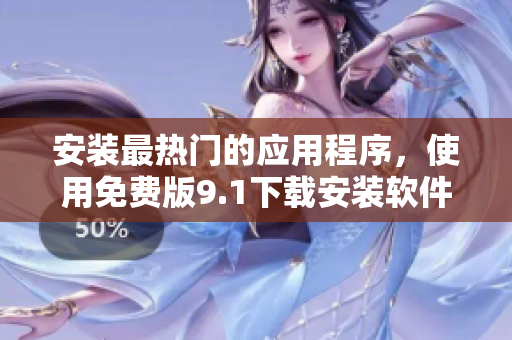 安装最热门的应用程序，使用免费版9.1下载安装软件