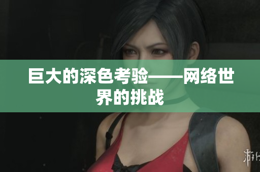 巨大的深色考验——网络世界的挑战