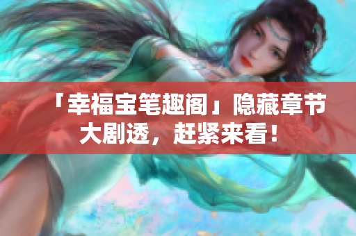 「幸福宝笔趣阁」隐藏章节大剧透，赶紧来看！