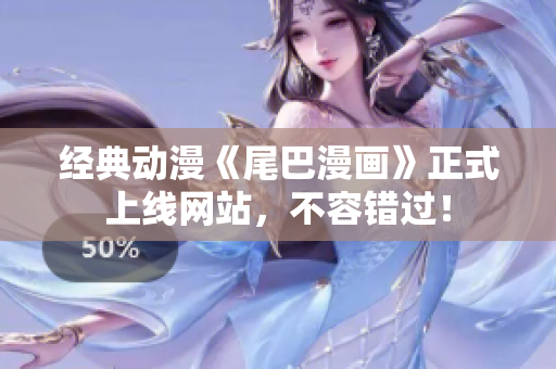 经典动漫《尾巴漫画》正式上线网站，不容错过！