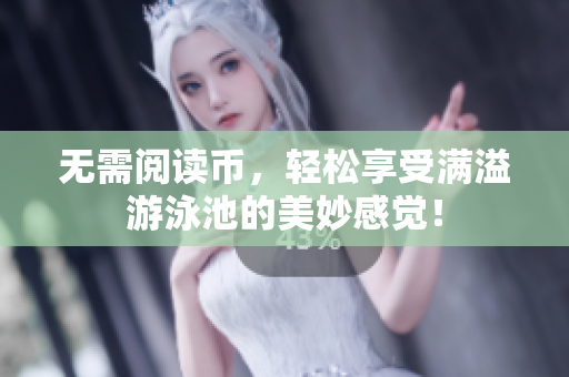 无需阅读币，轻松享受满溢游泳池的美妙感觉！