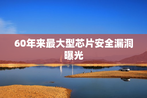 60年来最大型芯片安全漏洞曝光