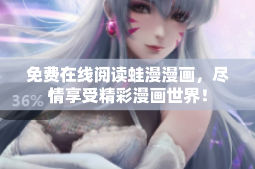 免费在线阅读蛙漫漫画，尽情享受精彩漫画世界！