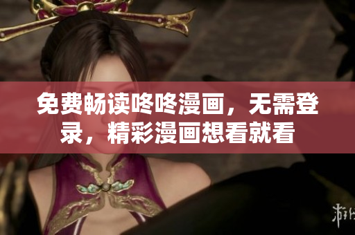 免费畅读咚咚漫画，无需登录，精彩漫画想看就看