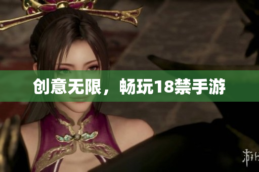 创意无限，畅玩18禁手游