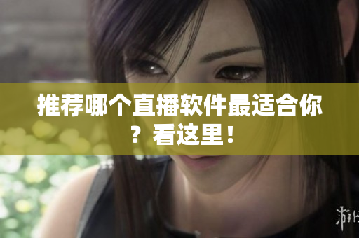 推荐哪个直播软件最适合你？看这里！