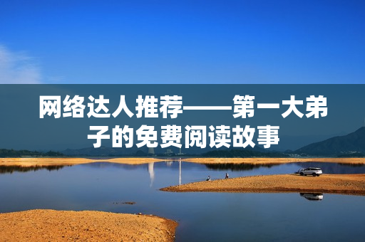 网络达人推荐——第一大弟子的免费阅读故事