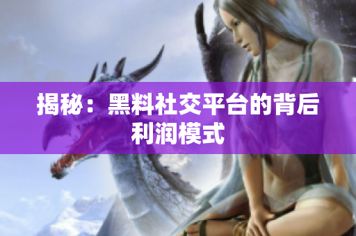 揭秘：黑料社交平台的背后利润模式