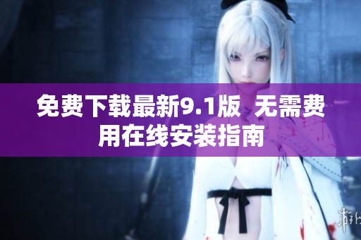 免费下载最新9.1版  无需费用在线安装指南