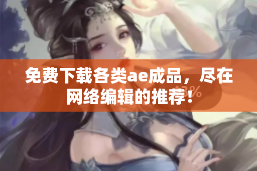 免费下载各类ae成品，尽在网络编辑的推荐！