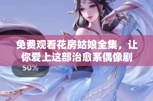 免费观看花房姑娘全集，让你爱上这部治愈系偶像剧
