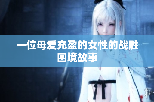 一位母爱充盈的女性的战胜困境故事