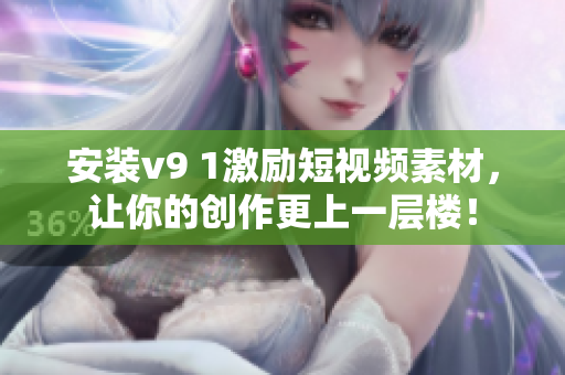 安装v9 1激励短视频素材，让你的创作更上一层楼！