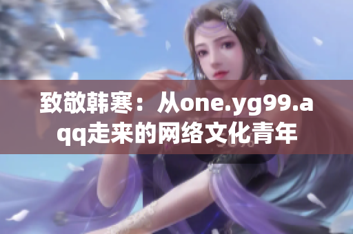 致敬韩寒：从one.yg99.aqq走来的网络文化青年