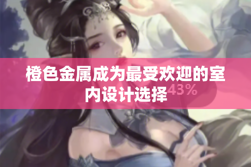 橙色金属成为最受欢迎的室内设计选择