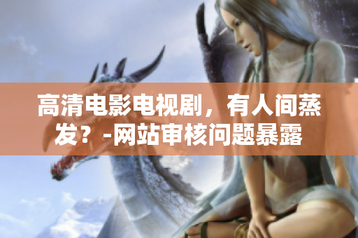 高清电影电视剧，有人间蒸发？-网站审核问题暴露