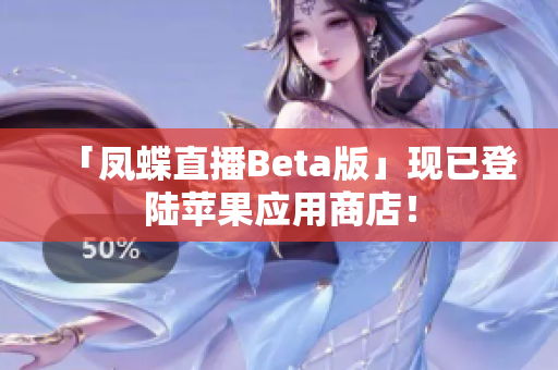 「凤蝶直播Beta版」现已登陆苹果应用商店！