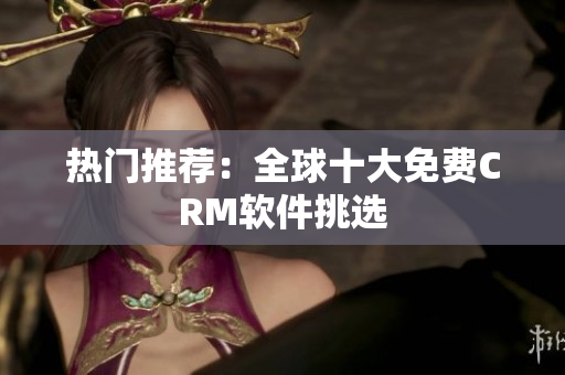 热门推荐：全球十大免费CRM软件挑选