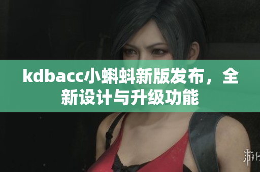 kdbacc小蝌蚪新版发布，全新设计与升级功能