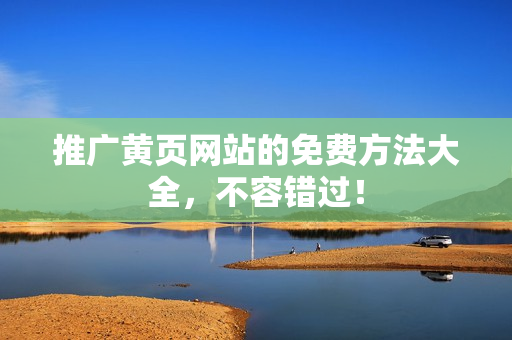 推广黄页网站的免费方法大全，不容错过！