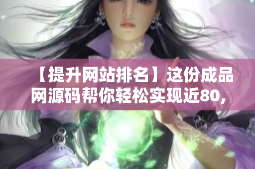 【提升网站排名】这份成品网源码帮你轻松实现近80,000的访问量