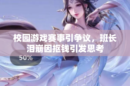 校园游戏赛事引争议，班长泪崩因抠钱引发思考