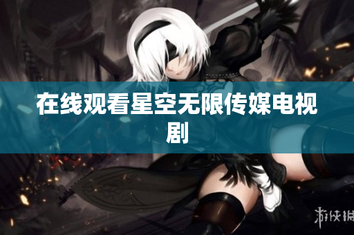 在线观看星空无限传媒电视剧