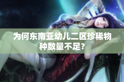 为何东南亚幼儿二区珍稀物种数量不足？
